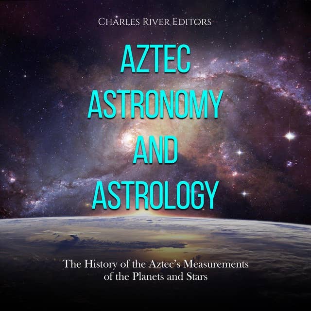 Aztec Astronomy and Astrology: The History of the Aztec’s Measurements of the Planets and Stars