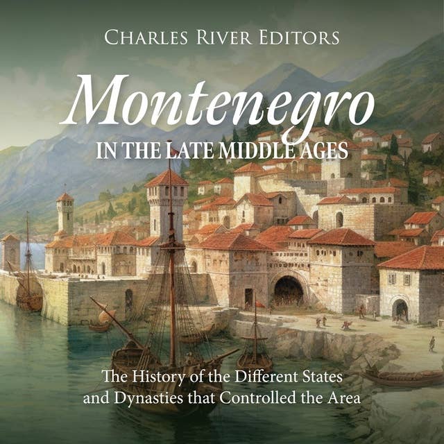 Montenegro in the Late Middle Ages: The History of the Different States and Dynasties that Controlled the Area