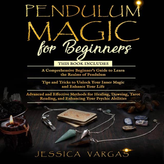 Pendulum Magic for Beginners: A Comprehensive Beginner's Guide, Tips and Tricks and Advanced and Effective Methods