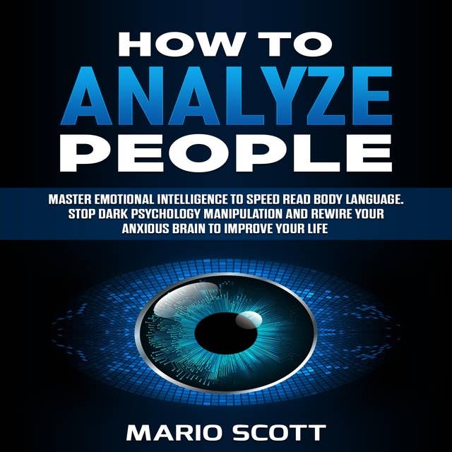 How to Analyze People: Master Emotional Intelligence to Speed Read Body Language. Stop Dark Psychology Manipulation and Rewire Your Anxious Brain to Improve Your Life
