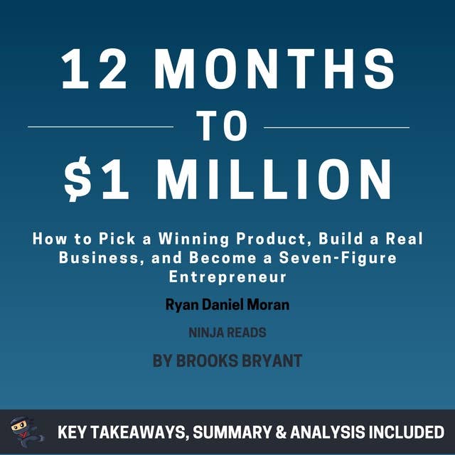 Summary: 12 Months to $1 Million: How to Pick a Winning Product, Build a Real Business, and Become a Seven-Figure Entrepreneur by Ryan Daniel Moran: Key Takeaways, Summary & Analysis