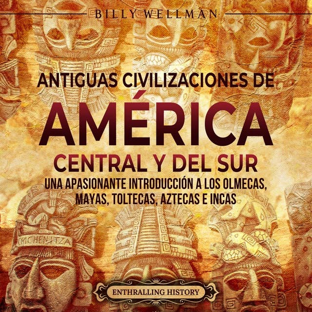 Antiguas civilizaciones de América Central y del Sur: Una apasionante introducción a los olmecas, mayas, toltecas, aztecas e incas