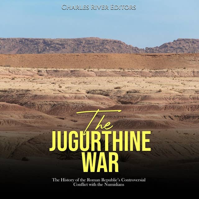 The Jugurthine War: The History of the Roman Republic’s Controversial Conflict with the Numidians