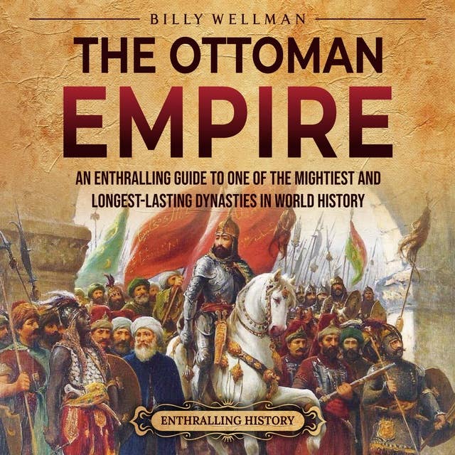 The Ottoman Empire: An Enthralling Guide to One of the Mightiest and Longest-Lasting Dynasties in World History