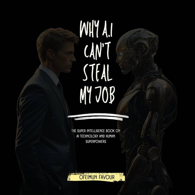 Why AI Can't Steal my job: The Super Intelligence Book on AI Technology and Human Superpowers