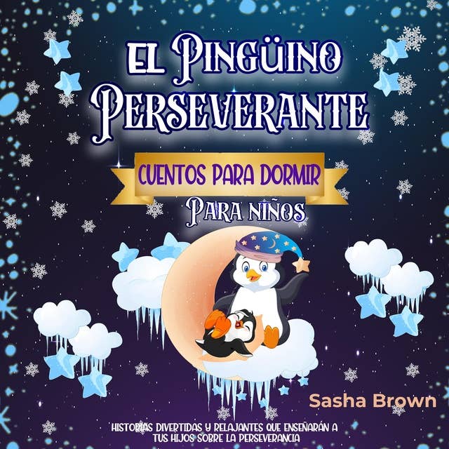 El Pingüino Perseverante: Cuentos para dormir para niños: Historias divertidas y relajantes que enseñarán a tus hijos sobre la perseverancia