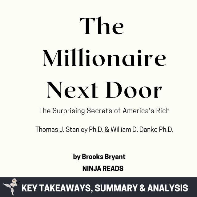 Summary: The Millionaire Next Door: The Surprising Secrets of America's Rich by Thomas J. Stanley Ph.D. & William D. Danko Ph.D.: Key Takeaways, Summary & Analysis by Brooks Bryant