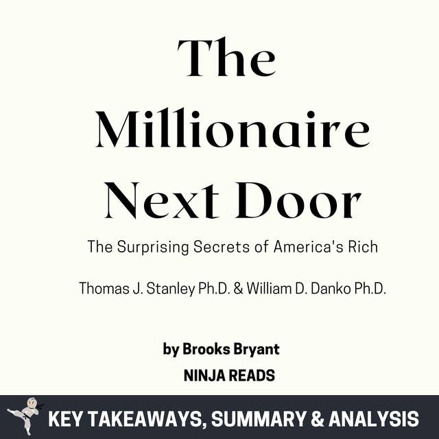 Summary: The Millionaire Next Door: The Surprising Secrets of America's Rich by Thomas J. Stanley Ph.D. & William D. Danko Ph.D.: Key Takeaways, Summary & Analysis 