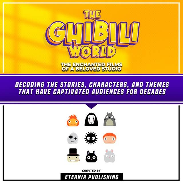 The Ghibili World: The Enchanted Films Of A Beloved Studio: Decoding The Stories, Characters, And Themes That Have Captivated Audiences For Decades (Unabridged)