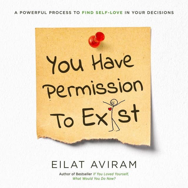 You Have Permission to Exist: A Powerful Process to Find Self-Love in Your Decisions
