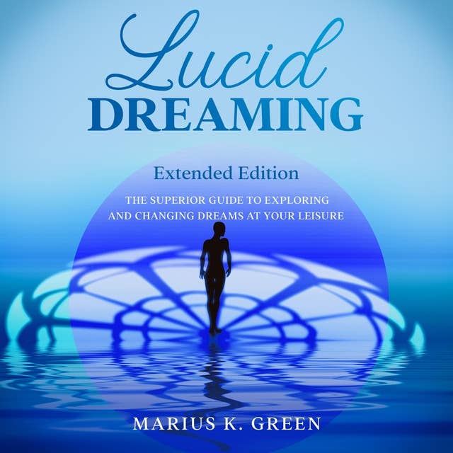 Lucid Dreaming: The Superior Guide to Exploring and Changing Dreams at Your Leisure – Extended Edition