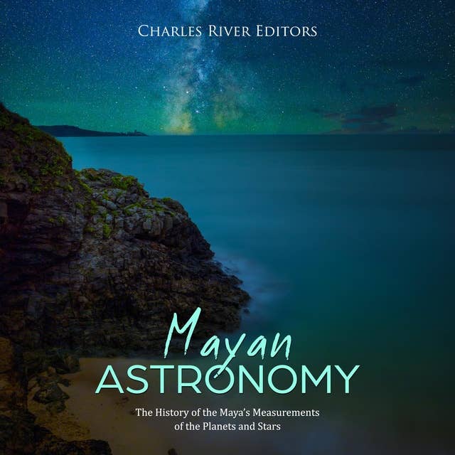 Mayan Astronomy: The History of the Maya’s Measurements of the Planets and Stars