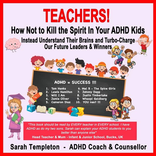 Teachers! How Not to Kill the Spirit in Your ADHD Kids: Instead Understand Their Brains and Turbo-Charge Our Future Leaders & Winners