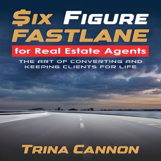 Six-Figure Fast Lane for Real Estate Agents: The Art of Converting and Keeping Clients for Life