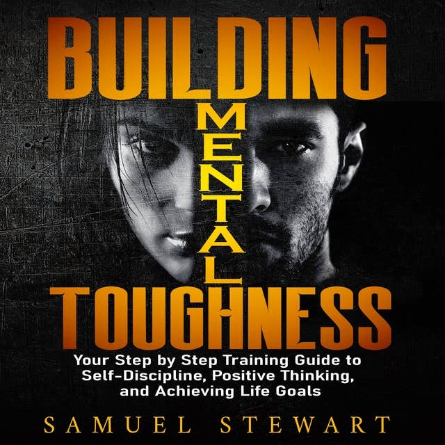 Building Mental Toughness: Your Step-by-Step Training Guide, to Self-discipline, Positive Thinking and Achieving Life Goals.