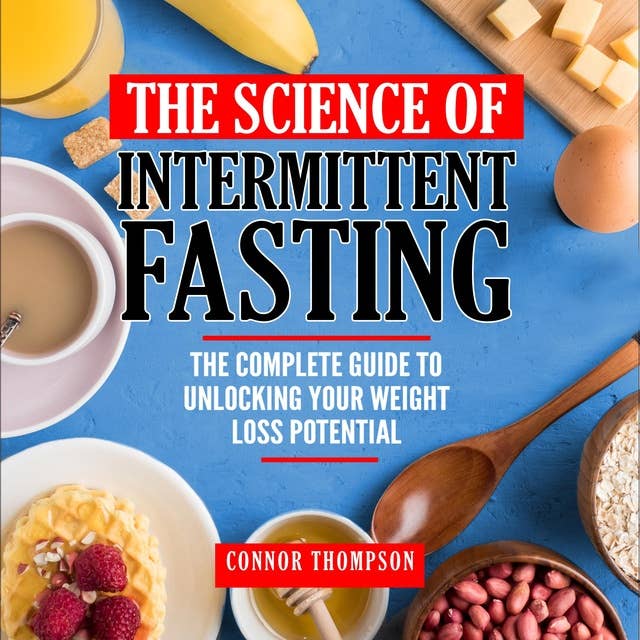 The Science of Intermittent Fasting: The Complete Guide to Unlocking Your Weight Loss Potential