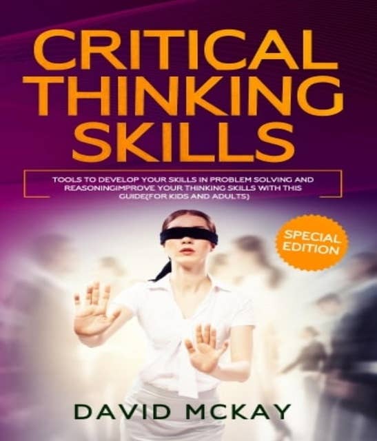 Critical Thinking Skills: Tools to Develop your Skills in Problem Solving and Reasoning Improve your Thinking Skills with this Guide (For Kids and Adults)