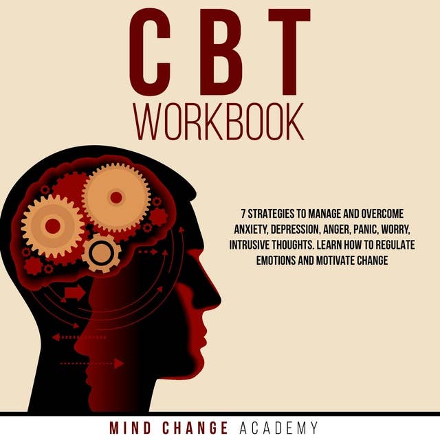 CBT Workbook: 7 Strategies To Manage And Overcome Anxiety, Depressione, Anger, Panic, Worry, Intrusive Thoughts. Learn How To Regulate Emotions And Motivate Change