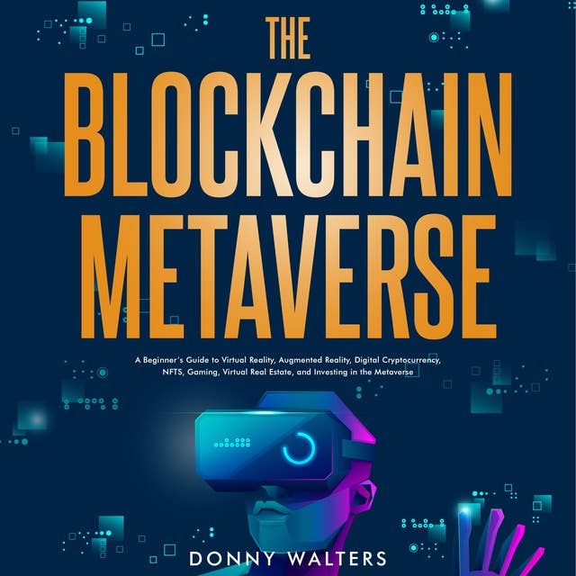 The Blockchain Metaverse: A Beginner’s Guide to Virtual Reality, Augmented Reality, Digital Cryptocurrency, NFTs, Gaming, Virtual Real Estate, and Investing in the Metaverse