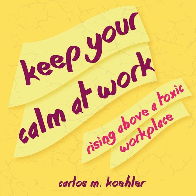 Keep Your Calm at Work: Rising Above a Toxic Workplace