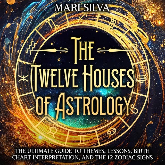 The Twelve Houses of Astrology: The Ultimate Guide to Themes, Lessons, Birth Chart Interpretation, and the 12 Zodiac Signs