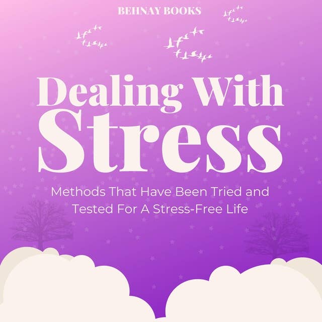 Dealing With Stress: Coping With Stress Methods That Have Been Tried and Tested For A Stress-Free Life