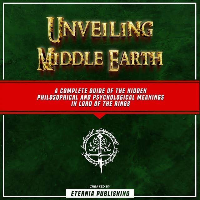 Unveiling Middle Earth: A Complete Guide Of The Hidden Philosophical And Psychological Meanings In Lord Of The Rings: (Unabridged)