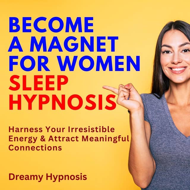 Become a Magnet for Women Sleep Hypnosis: Harness Your Irresistible Energy and Attract Meaningful Connections