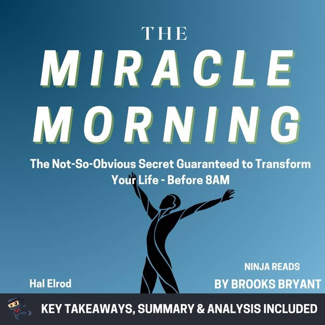 Summary: Miracle Morning: The Not-So-Obvious Secret Guaranteed to Transform Your Life - Before 8AM by Hal Elrod: Key Takeaways, Summary & Analysis