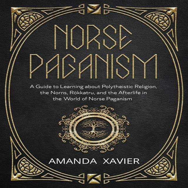 NORSE PAGANISM: A Guide to Learning about Polytheistic Religion, the Norns, Rökkatru, and the Afterlife in the World of Norse Paganism