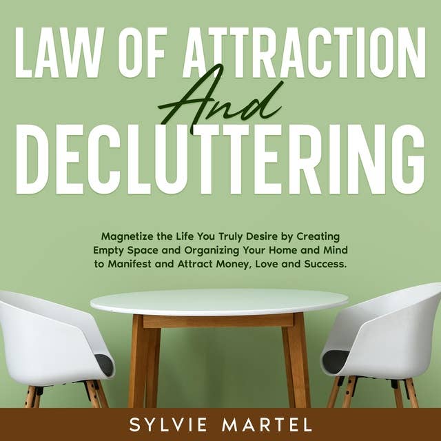 Law of Attraction and Decluttering: Magnetize the Life You Truly Desire by Creating Empty Space and Organizing Your Home and Mind to Manifest and Attract Money, Love and Success.