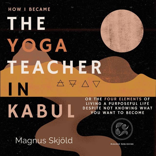 How I Became the Yoga Teacher in Kabul: Or the Four Elements of Living a Purposeful Life Despite Not Knowing What You Want to Become