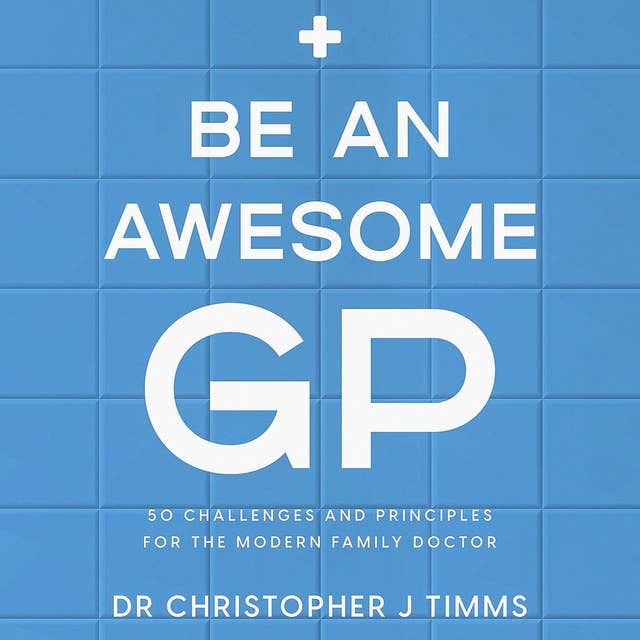 Be An Awesome GP: 50 challenges and principles for the modern family doctor