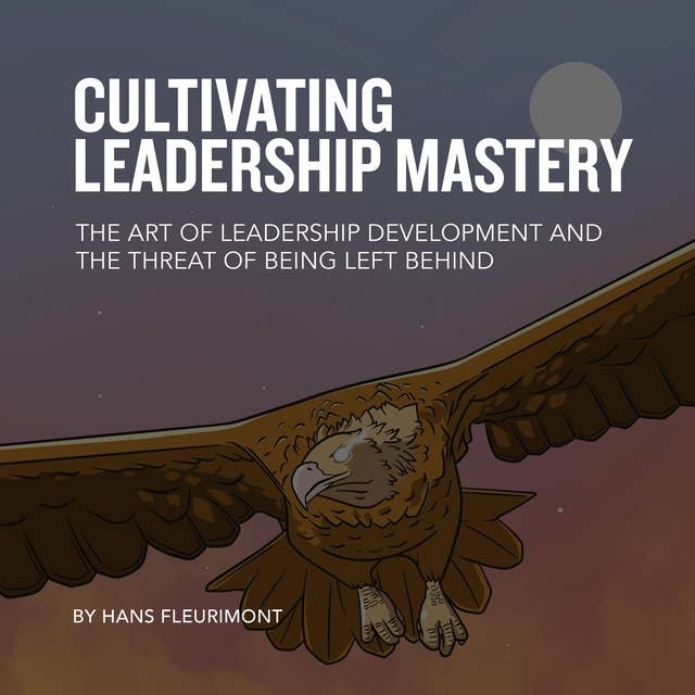 CULTIVATING LEADERSHIP MASTERY: The Art of Leadership Development and the Threat of Being Left Behind