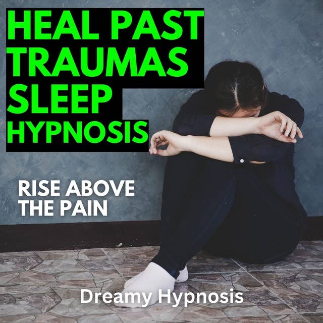 Heal Past Traumas Sleep Hypnosis: Rise Above the Pain