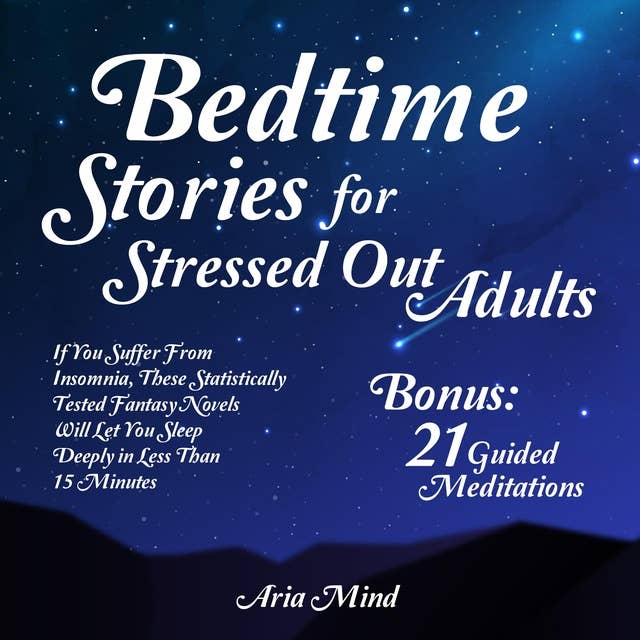 Bedtime Stories For Stressed Out Adults: If You Suffer From Insomnia, These Statistically Tested Fantasy Novels Will Let You Sleep Deeply In Less Than 15 Minutes.  - Bonus: 21 Guided Mediations