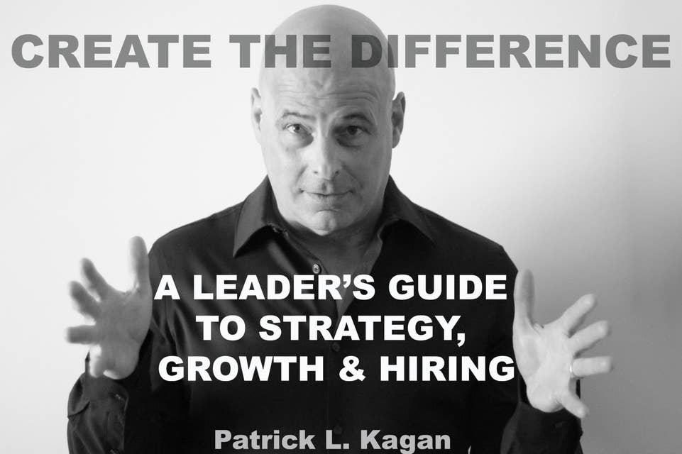 CREATE THE DIFFERENCE: A Leader's Guide to Strategy, Growth, & Hiring