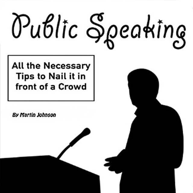 Public Speaking: All the Necessary Tips to Nail It in Front of a Crowd