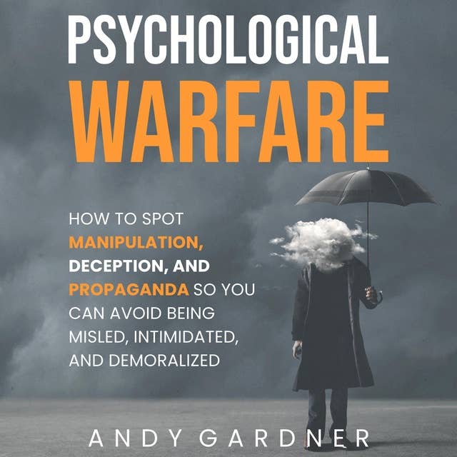 Psychological Warfare: How to Spot Manipulation, Deception, and Propaganda So You Can Avoid Being Misled, Intimidated, and Demoralized