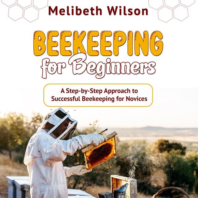Beekeeping for Beginners: A Step-by-Step Approach to Successful Beekeeping for Novices