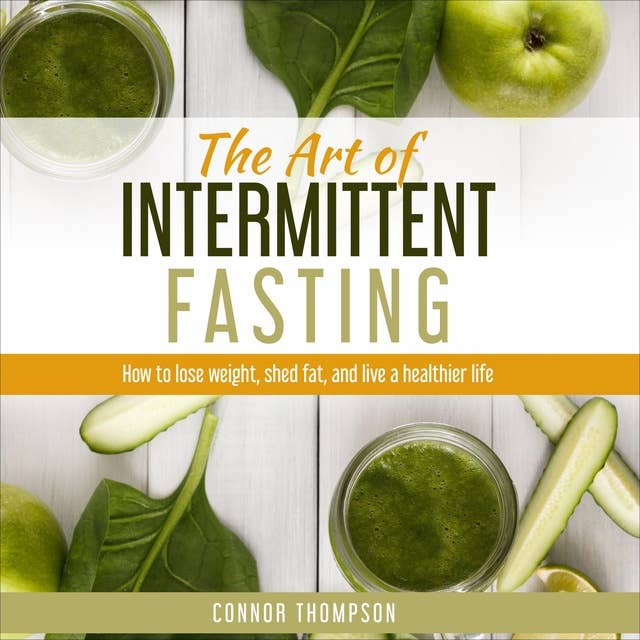 The Art of Intermittent Fasting: How to Lose Weight, Shed Fat, and Live a Healthier Life