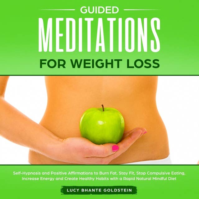 Guided Meditation for Weight Loss: Self-Hypnosis and Positive Affirmations to Burn Fat, Stay Fit, Stop Compulsive Eating, Increase Energy and Create Healthy Habits with a Rapid Natural Mindful Diet