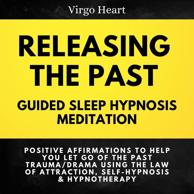 Releasing the Past Guided Sleep Hypnosis Meditation: Positive Affirmations to Help You Let Go of the Past Trauma/Drama Using the Law of Attraction, Self-Hypnosis & Hypnotherapy