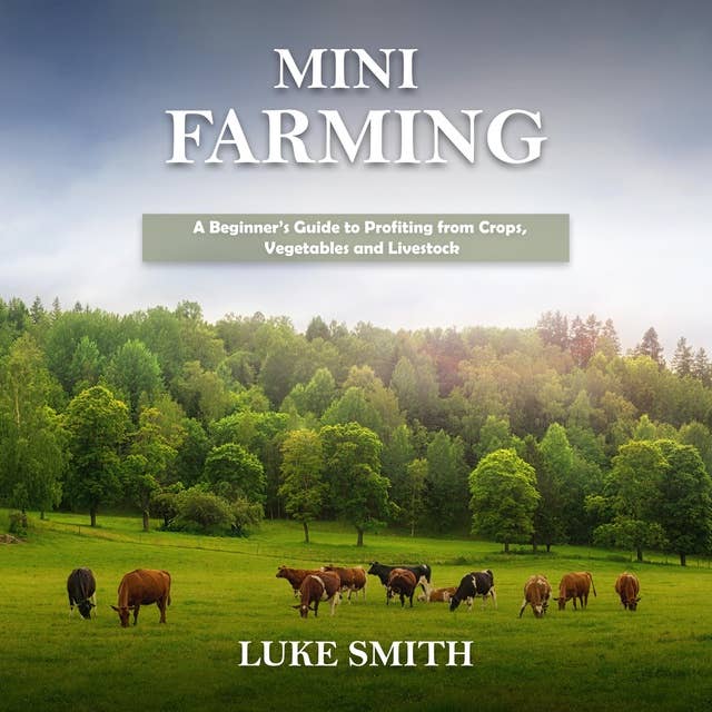Mini Farming: A Beginner’s Guide to Profiting from Crops, Vegetables and Livestock