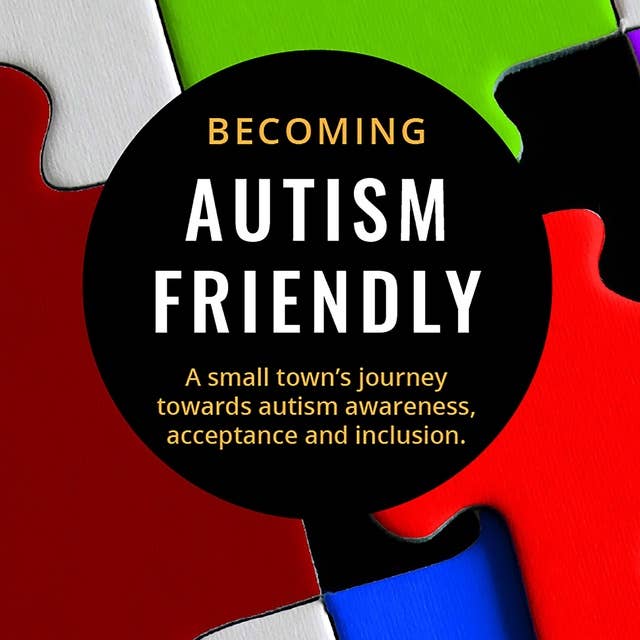 Becoming Autism Friendly: A small town's journey towards autism awareness, acceptance and inclusion.
