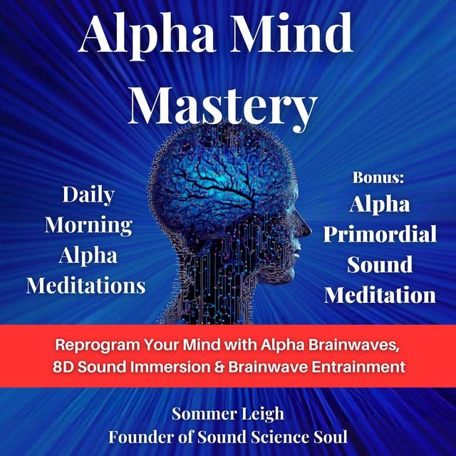 Alpha Mind Mastery: Daily Morning Alpha Meditations: Reprogram Your Mind with Alpha Brainwaves, 8D Sound Immersion & Brainwave Entrainment