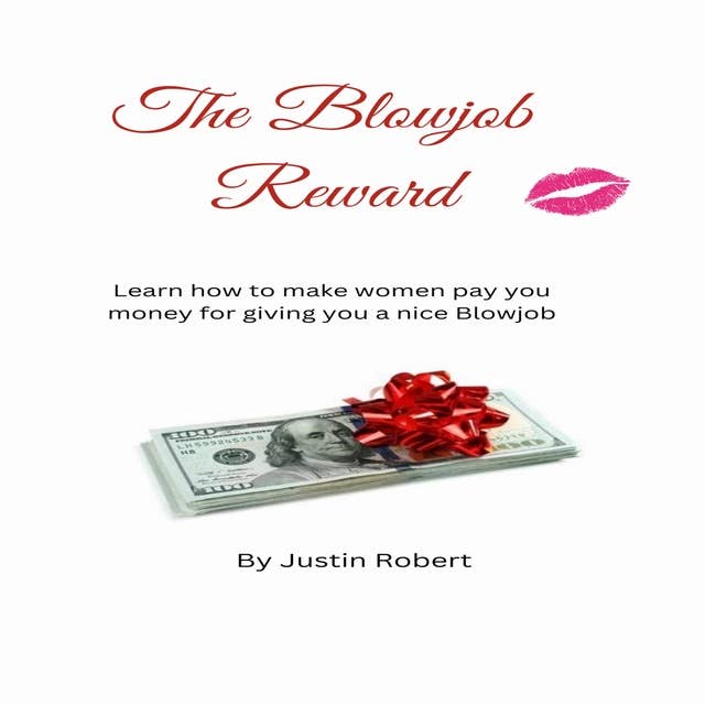 The Blowjob Reward: Learn how to make women pay you money for giving you a nice Blowjob