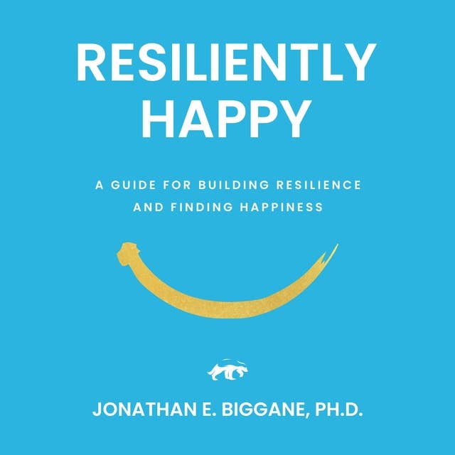 Resiliently Happy: A Guide to Building Resilience and Finding Happiness