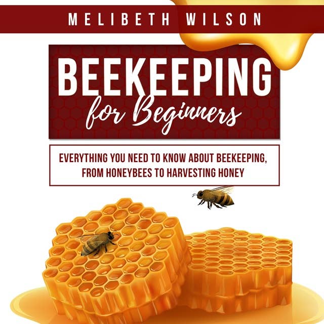 Beekeeping for Beginners: Everything You Need to Know About Beekeeping, from Honeybees to Harvesting Honey