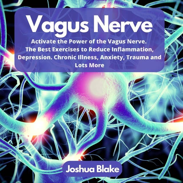 Vagus Nerve: Activate the Power of the Vagus Nerve. The Best Exercises to Reduce Inflammation, Depression. Chronic Illness, Anxiety, Trauma and Lots More